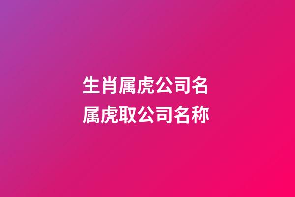 生肖属虎公司名 属虎取公司名称